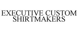 EXECUTIVE CUSTOM SHIRTMAKERS trademark