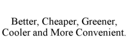 BETTER, CHEAPER, GREENER, COOLER AND MORE CONVENIENT. trademark