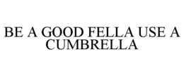BE A GOOD FELLA USE A CUMBRELLA trademark