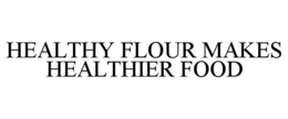 HEALTHY FLOUR MAKES HEALTHIER FOOD trademark