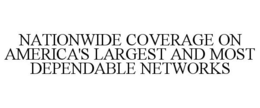 NATIONWIDE COVERAGE ON AMERICA'S LARGEST AND MOST DEPENDABLE NETWORKS trademark