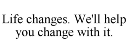 LIFE CHANGES. WE'LL HELP YOU CHANGE WITH IT. trademark