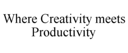 WHERE CREATIVITY MEETS PRODUCTIVITY trademark