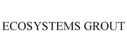 ECOSYSTEMS GROUT trademark