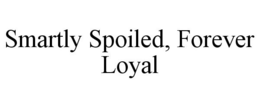 SMARTLY SPOILED, FOREVER LOYAL trademark