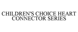 CHILDREN'S CHOICE HEART CONNECTOR SERIES trademark