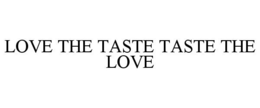 LOVE THE TASTE TASTE THE LOVE trademark