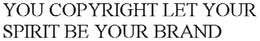YOU COPYRIGHT LET YOUR SPIRIT BE YOUR BRAND trademark
