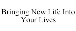 BRINGING NEW LIFE INTO YOUR LIVES trademark