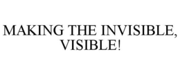 MAKING THE INVISIBLE, VISIBLE! trademark