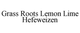GRASS ROOTS LEMON LIME HEFEWEIZEN trademark