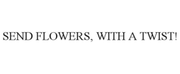 SEND FLOWERS, WITH A TWIST! trademark