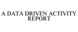 A DATA DRIVEN ACTIVITY REPORT trademark