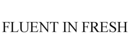 FLUENT IN FRESH trademark