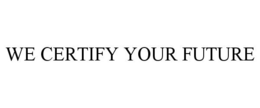 WE CERTIFY YOUR FUTURE trademark