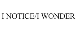 I NOTICE/I WONDER trademark
