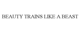 BEAUTY TRAINS LIKE A BEAST trademark