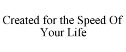 CREATED FOR THE SPEED OF YOUR LIFE trademark