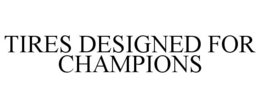 TIRES DESIGNED FOR CHAMPIONS trademark