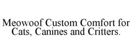 MEOWOOF CUSTOM COMFORT FOR CATS, CANINES AND CRITTERS. trademark
