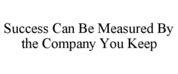SUCCESS CAN BE MEASURED BY THE COMPANY YOU KEEP trademark
