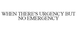 WHEN THERE'S URGENCY BUT NO EMERGENCY trademark
