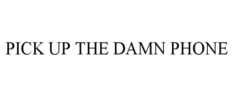 PICK UP THE DAMN PHONE trademark