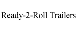 READY-2-ROLL TRAILERS trademark