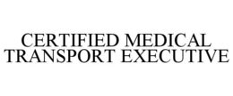 CERTIFIED MEDICAL TRANSPORT EXECUTIVE trademark
