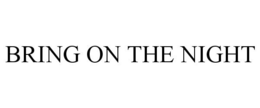 BRING ON THE NIGHT trademark