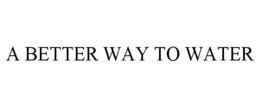 A BETTER WAY TO WATER trademark