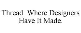 THREAD. WHERE DESIGNERS HAVE IT MADE. trademark