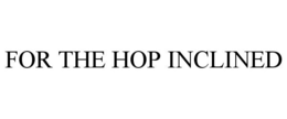 FOR THE HOP INCLINED trademark