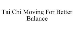 TAI CHI MOVING FOR BETTER BALANCE trademark