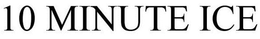 10 MINUTE ICE trademark