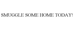 SMUGGLE SOME HOME TODAY! trademark