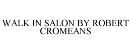 WALK IN SALON BY ROBERT CROMEANS trademark