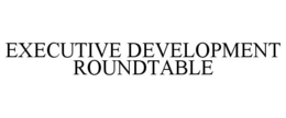 EXECUTIVE DEVELOPMENT ROUNDTABLE trademark