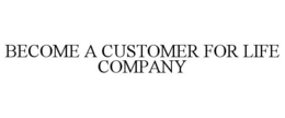 BECOME A CUSTOMER FOR LIFE COMPANY trademark