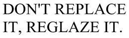 DON'T REPLACE IT, REGLAZE IT. trademark