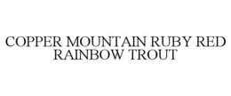 COPPER MOUNTAIN RUBY RED RAINBOW TROUT trademark