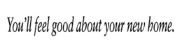 YOU'LL FEEL GOOD ABOUT YOUR NEW HOME. trademark