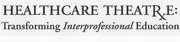 HEALTHCARE THEATRE: TRANSFORMING INTERPROFESSIONAL EDUCATION trademark
