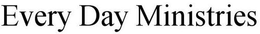 EVERY DAY MINISTRIES trademark