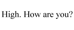 HIGH. HOW ARE YOU? trademark