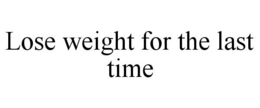 LOSE WEIGHT FOR THE LAST TIME trademark