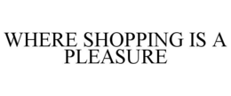 WHERE SHOPPING IS A PLEASURE trademark