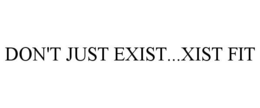 DON'T JUST EXIST...XIST FIT trademark