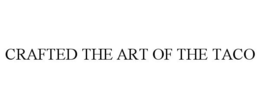 CRAFTED THE ART OF THE TACO trademark