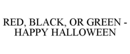RED, BLACK, OR GREEN - HAPPY HALLOWEEN trademark